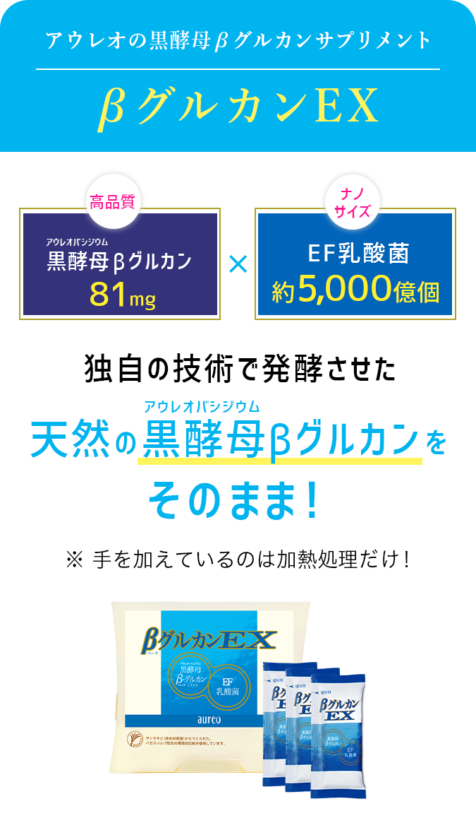 アウレオの黒酵母βグルカンサプリメント、βグルカンEX。独自の技術で発行させた天然のアウレオバシジウムβグルカンをそのまま！※手を加えているのは加熱処理だけ！